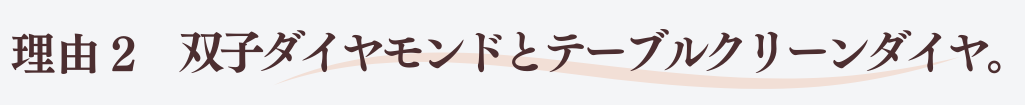 理由2双子ダイヤモンドとテーブルクリーンダイヤ。