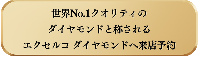 世界No.1クオリティの
ダイヤモンドと称される
エクセルコ ダイヤモンドへ来店予約